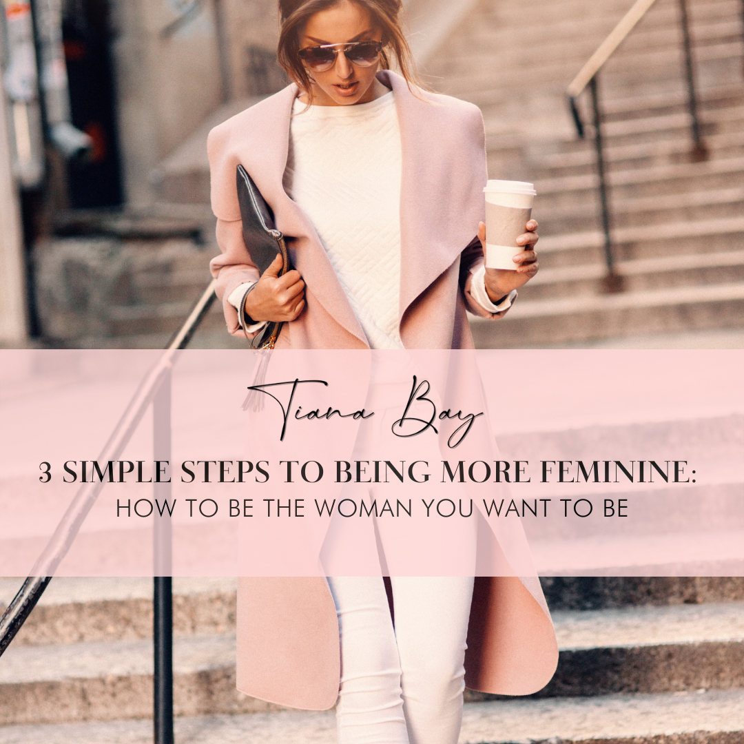 How to Dress and Be More Feminine: How to Be the Woman You Want to Be - Tiana Bay